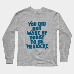 You Did Not Wake Up Today to Be Mediocre in Blue Long Sleeve T-Shirt